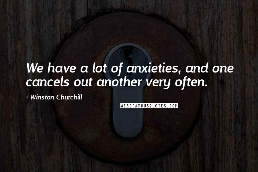 Winston Churchill Quotes: We have a lot of anxieties, and one cancels out another very often.