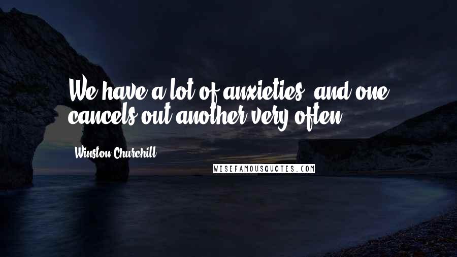 Winston Churchill Quotes: We have a lot of anxieties, and one cancels out another very often.