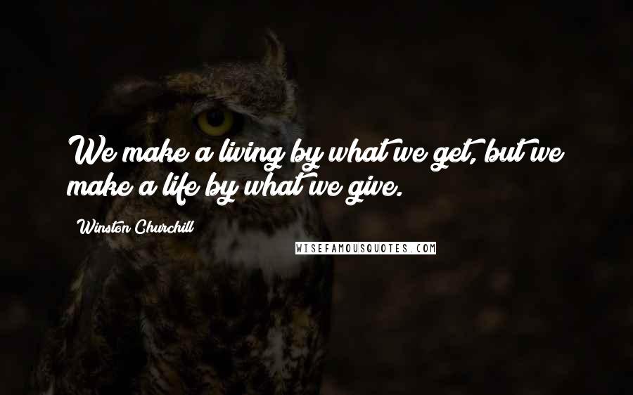 Winston Churchill Quotes: We make a living by what we get, but we make a life by what we give.