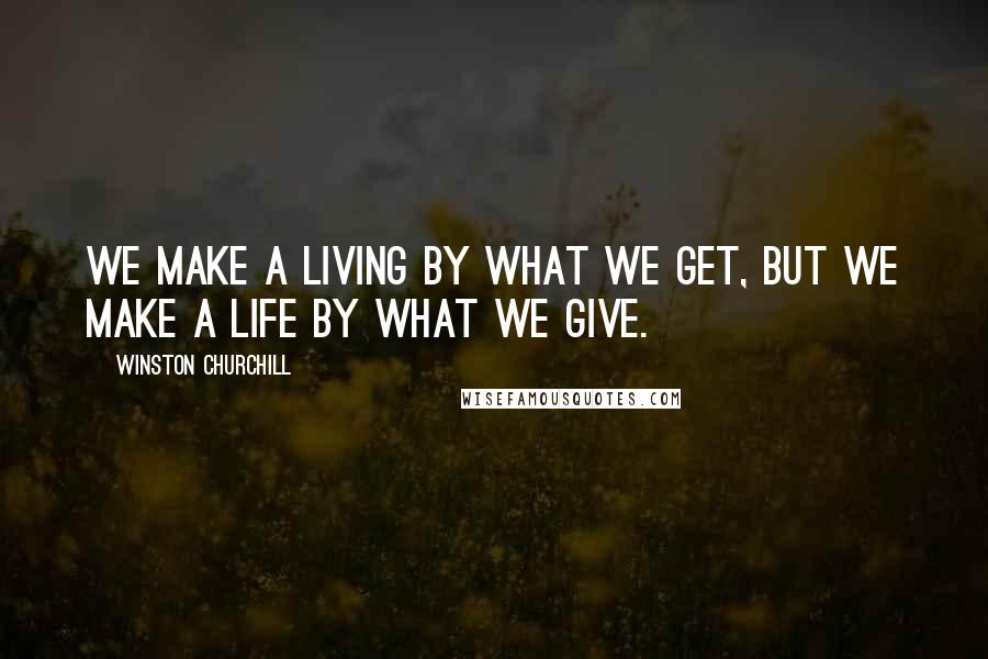 Winston Churchill Quotes: We make a living by what we get, but we make a life by what we give.