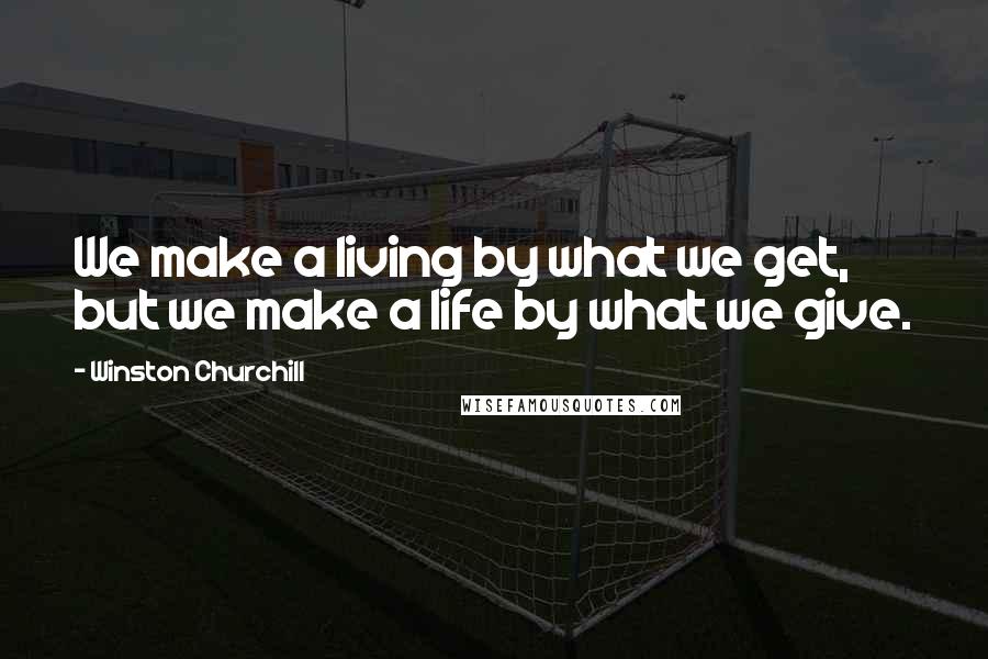 Winston Churchill Quotes: We make a living by what we get, but we make a life by what we give.