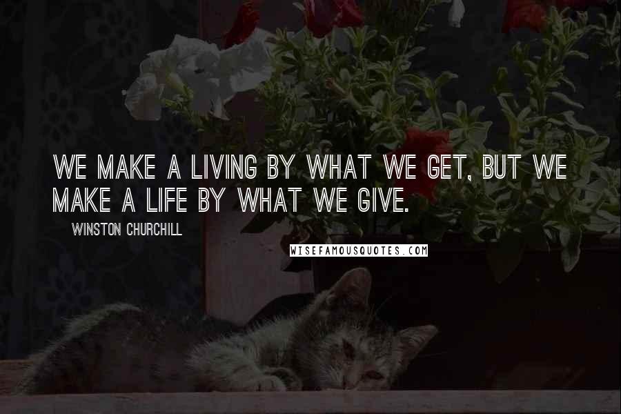Winston Churchill Quotes: We make a living by what we get, but we make a life by what we give.
