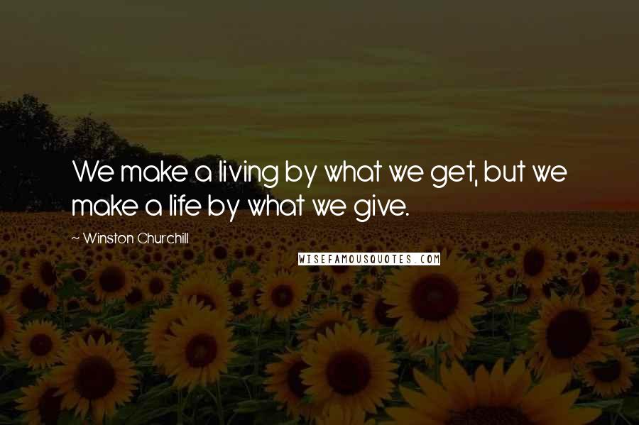 Winston Churchill Quotes: We make a living by what we get, but we make a life by what we give.