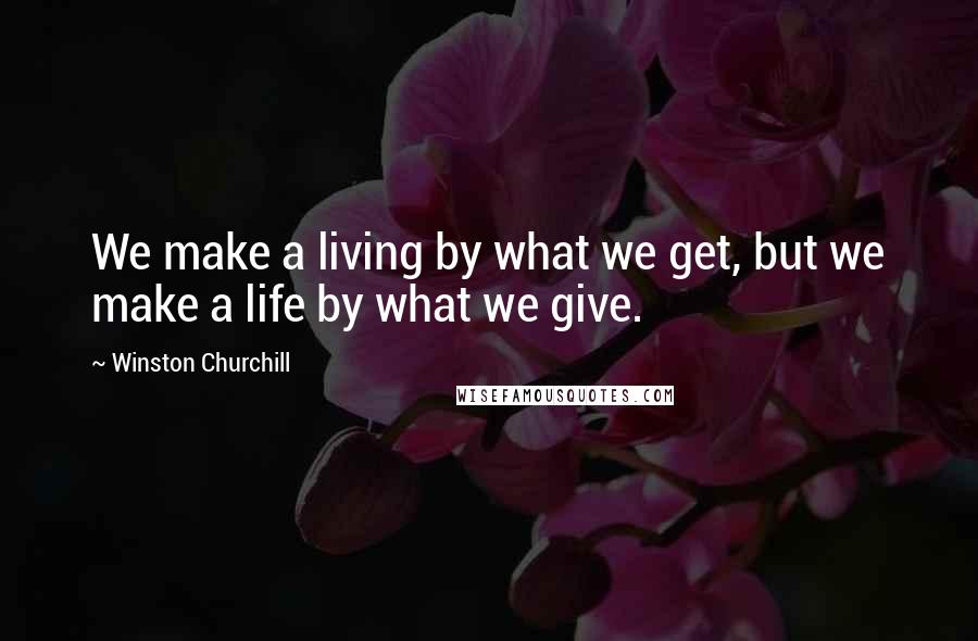 Winston Churchill Quotes: We make a living by what we get, but we make a life by what we give.