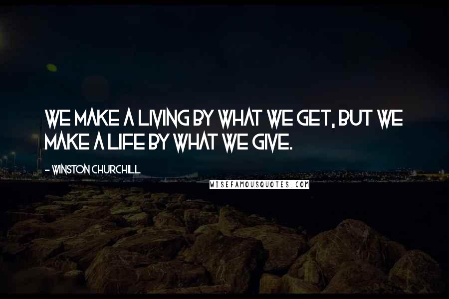 Winston Churchill Quotes: We make a living by what we get, but we make a life by what we give.