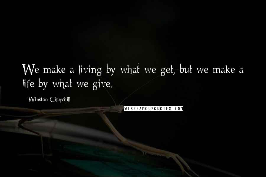 Winston Churchill Quotes: We make a living by what we get, but we make a life by what we give.