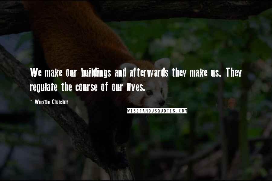 Winston Churchill Quotes: We make our buildings and afterwards they make us. They regulate the course of our lives.