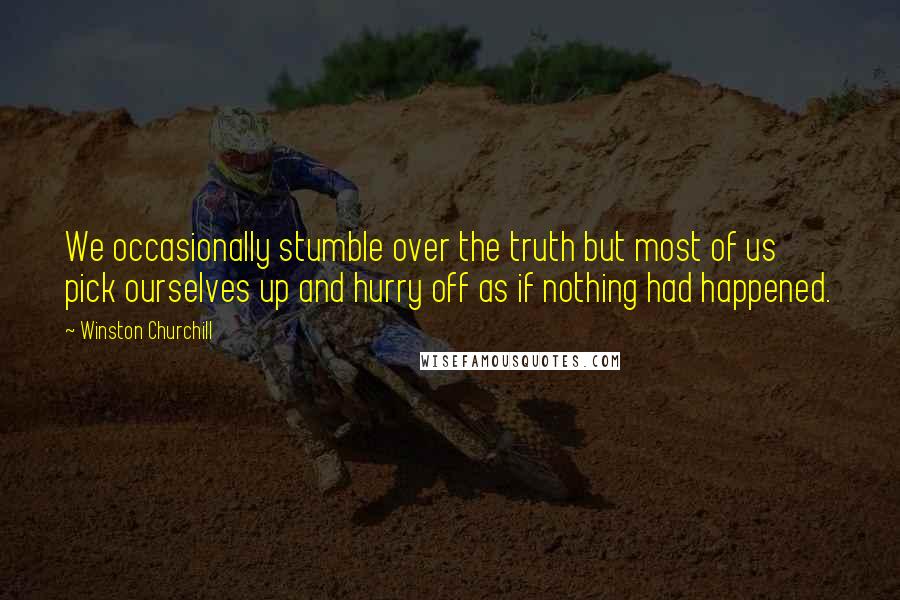 Winston Churchill Quotes: We occasionally stumble over the truth but most of us pick ourselves up and hurry off as if nothing had happened.
