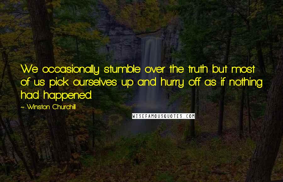 Winston Churchill Quotes: We occasionally stumble over the truth but most of us pick ourselves up and hurry off as if nothing had happened.