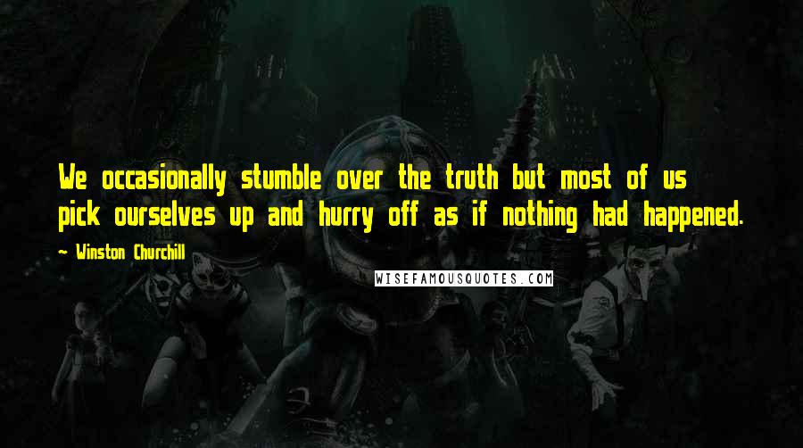 Winston Churchill Quotes: We occasionally stumble over the truth but most of us pick ourselves up and hurry off as if nothing had happened.