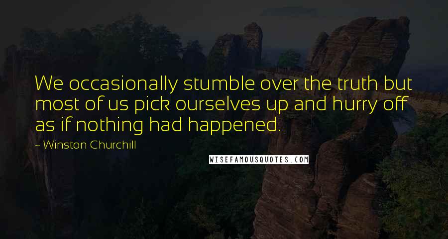 Winston Churchill Quotes: We occasionally stumble over the truth but most of us pick ourselves up and hurry off as if nothing had happened.