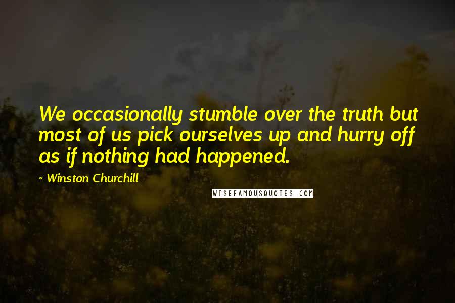 Winston Churchill Quotes: We occasionally stumble over the truth but most of us pick ourselves up and hurry off as if nothing had happened.