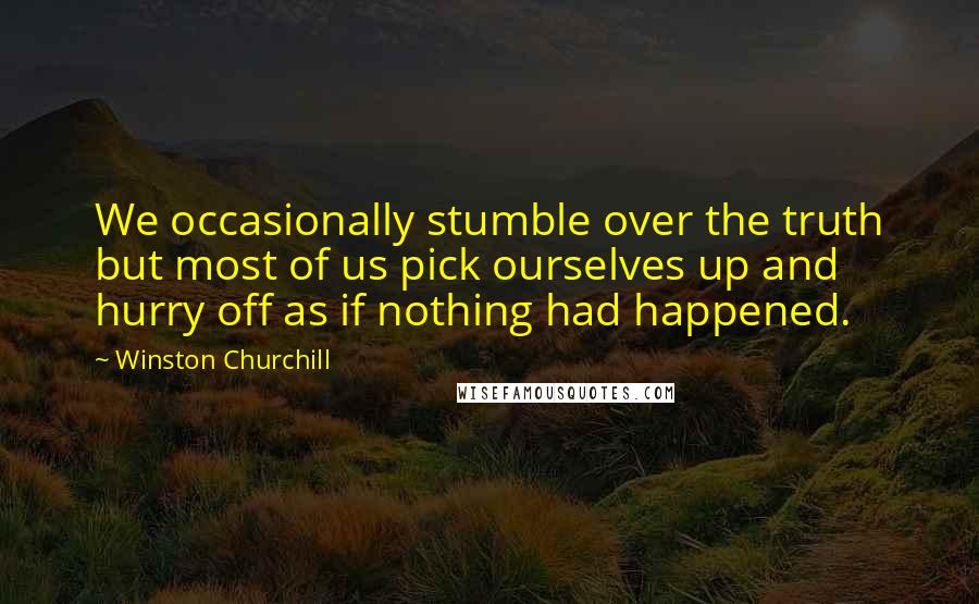 Winston Churchill Quotes: We occasionally stumble over the truth but most of us pick ourselves up and hurry off as if nothing had happened.