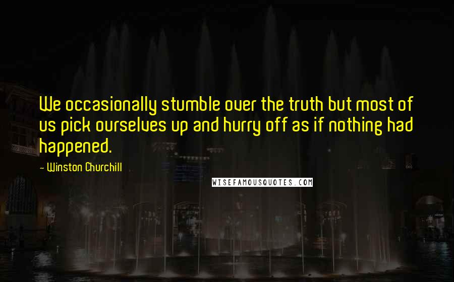 Winston Churchill Quotes: We occasionally stumble over the truth but most of us pick ourselves up and hurry off as if nothing had happened.