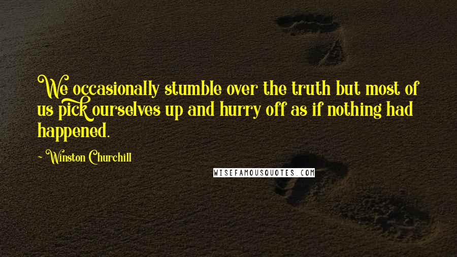 Winston Churchill Quotes: We occasionally stumble over the truth but most of us pick ourselves up and hurry off as if nothing had happened.