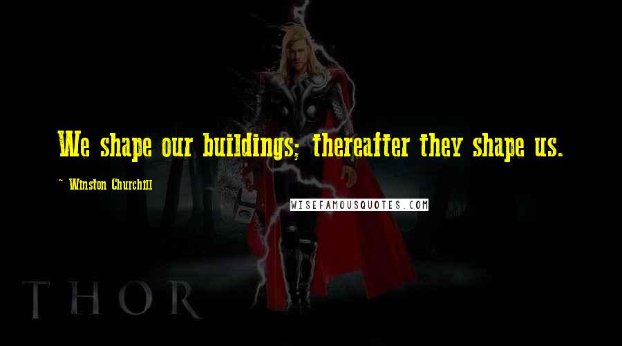 Winston Churchill Quotes: We shape our buildings; thereafter they shape us.