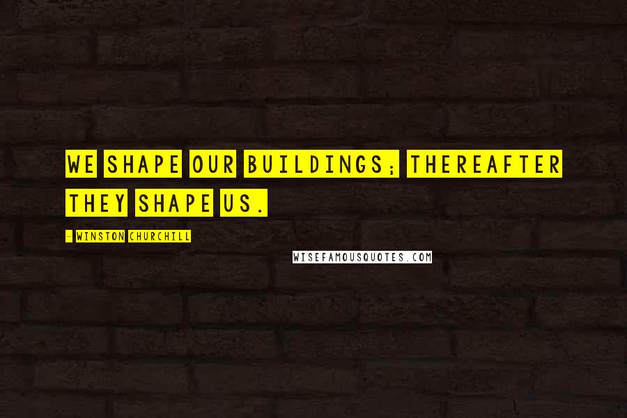 Winston Churchill Quotes: We shape our buildings; thereafter they shape us.