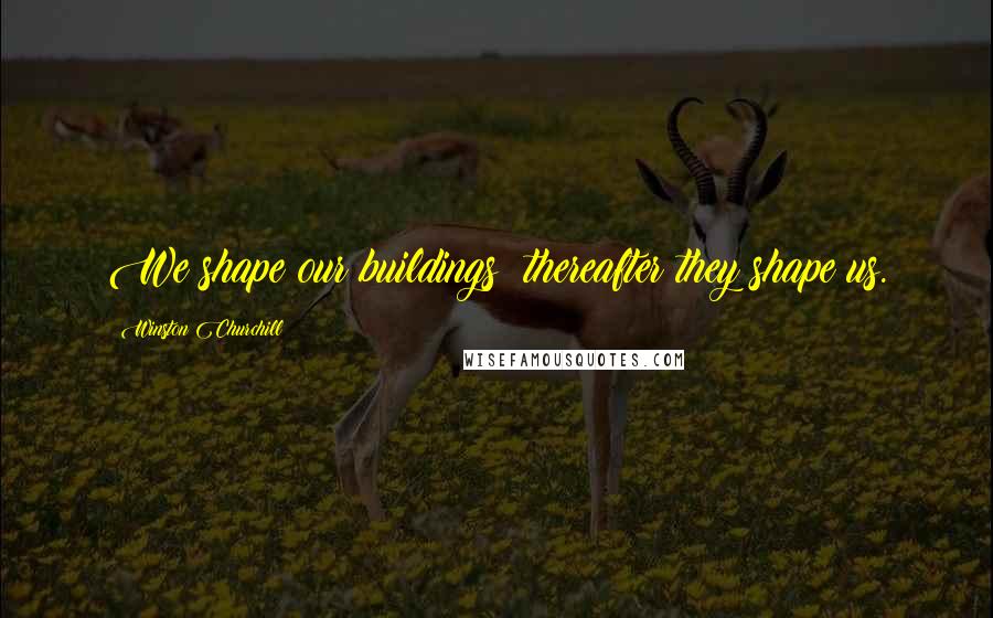Winston Churchill Quotes: We shape our buildings; thereafter they shape us.