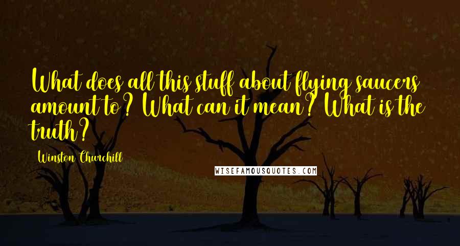 Winston Churchill Quotes: What does all this stuff about flying saucers amount to? What can it mean? What is the truth?