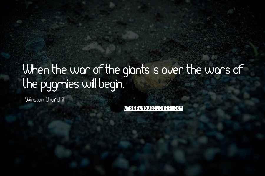 Winston Churchill Quotes: When the war of the giants is over the wars of the pygmies will begin.