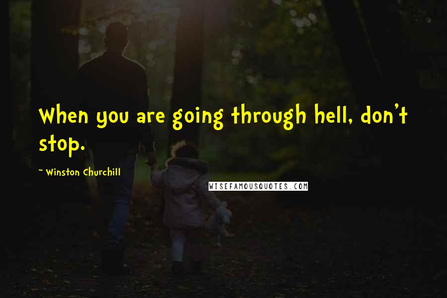 Winston Churchill Quotes: When you are going through hell, don't stop.