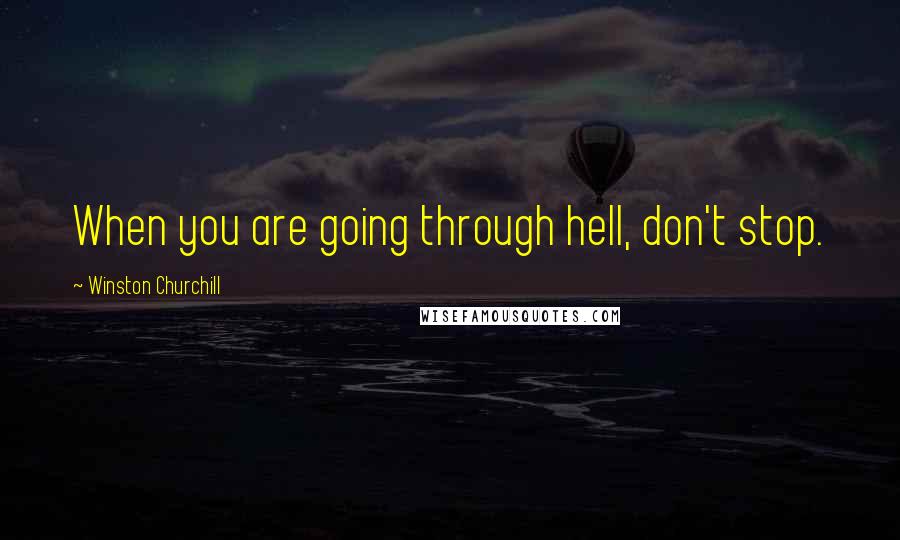 Winston Churchill Quotes: When you are going through hell, don't stop.