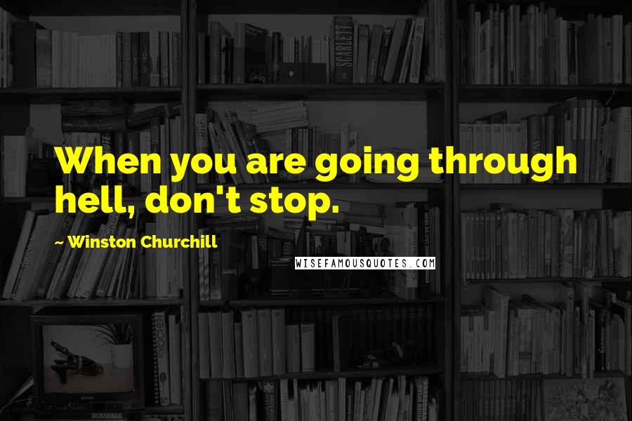Winston Churchill Quotes: When you are going through hell, don't stop.