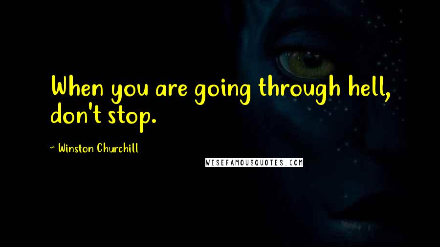 Winston Churchill Quotes: When you are going through hell, don't stop.