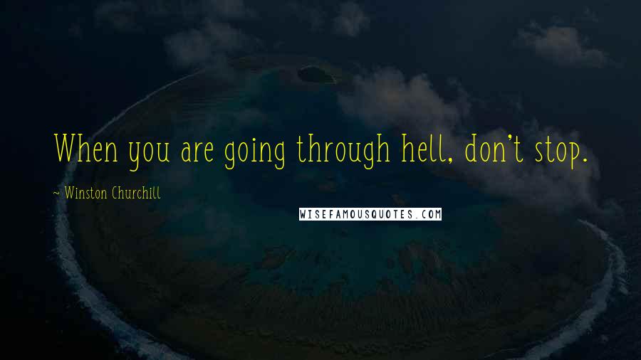 Winston Churchill Quotes: When you are going through hell, don't stop.