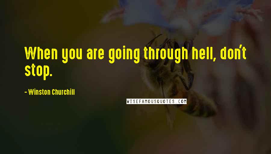 Winston Churchill Quotes: When you are going through hell, don't stop.