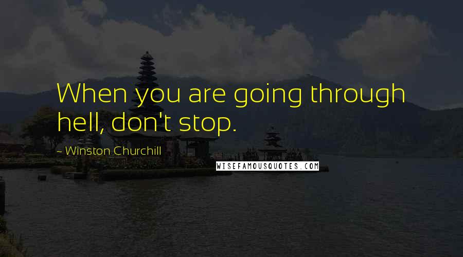 Winston Churchill Quotes: When you are going through hell, don't stop.