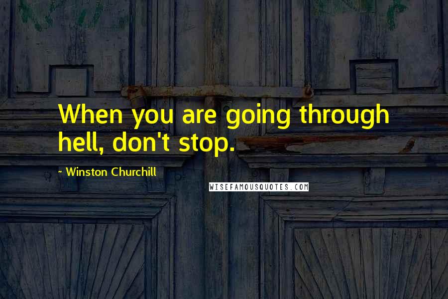 Winston Churchill Quotes: When you are going through hell, don't stop.