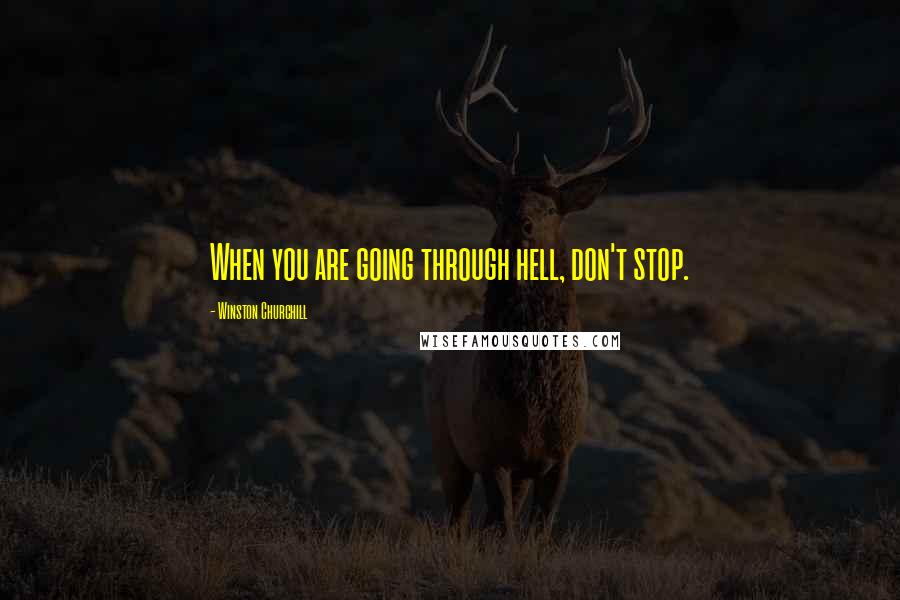 Winston Churchill Quotes: When you are going through hell, don't stop.