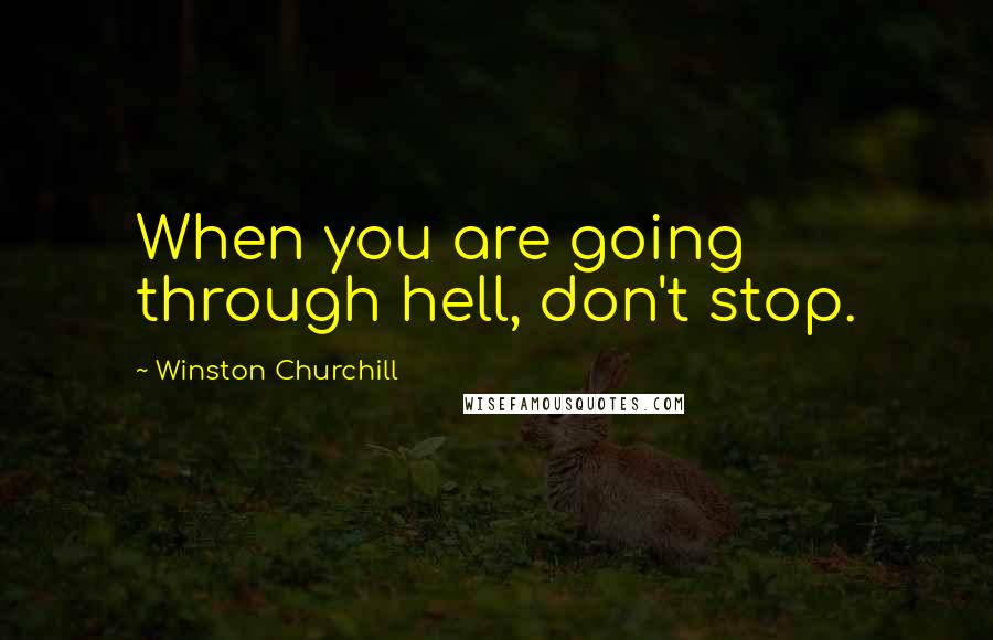 Winston Churchill Quotes: When you are going through hell, don't stop.