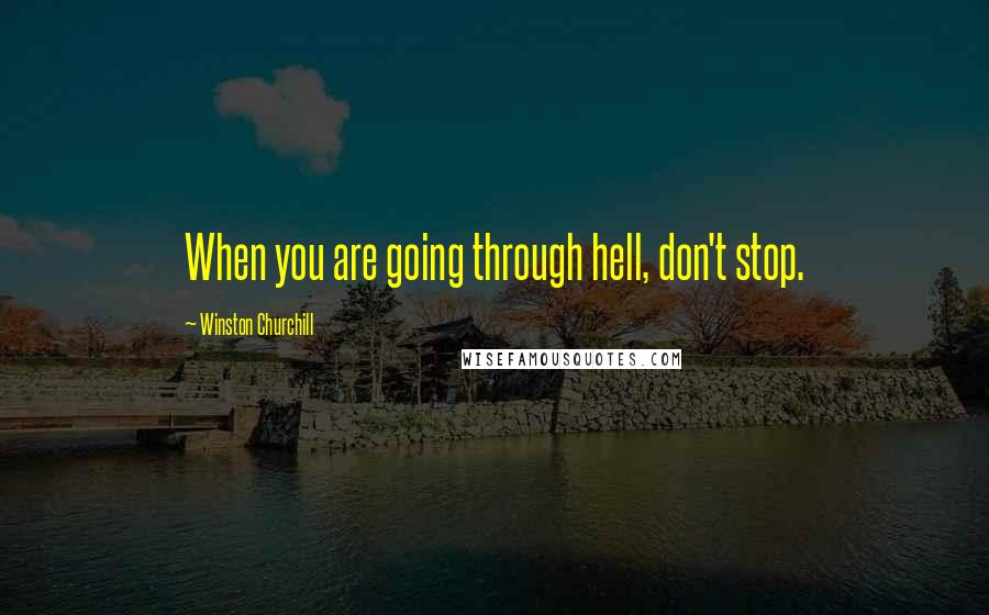 Winston Churchill Quotes: When you are going through hell, don't stop.