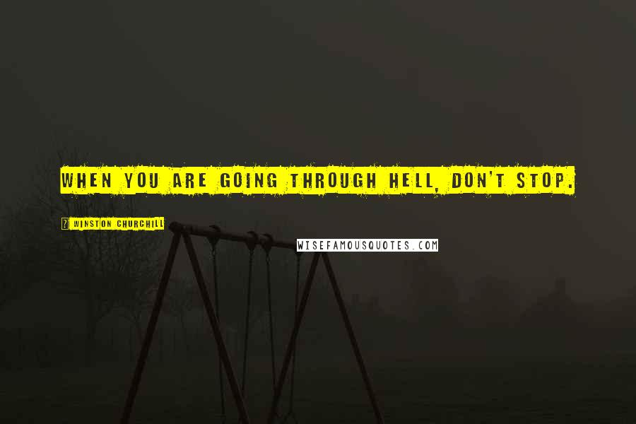 Winston Churchill Quotes: When you are going through hell, don't stop.