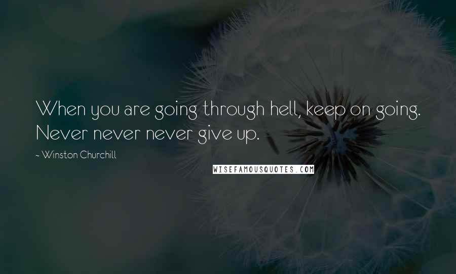 Winston Churchill Quotes: When you are going through hell, keep on going. Never never never give up.