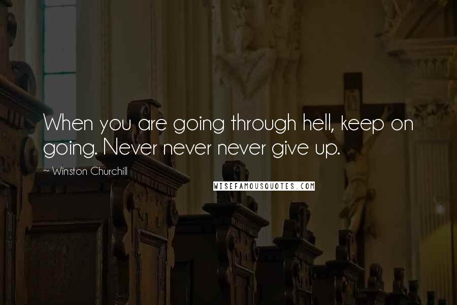 Winston Churchill Quotes: When you are going through hell, keep on going. Never never never give up.