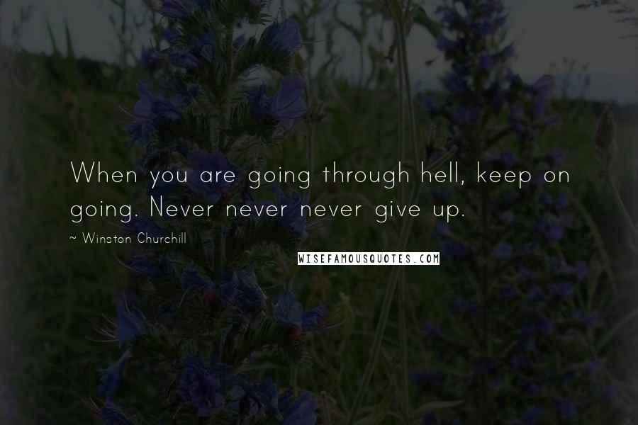 Winston Churchill Quotes: When you are going through hell, keep on going. Never never never give up.