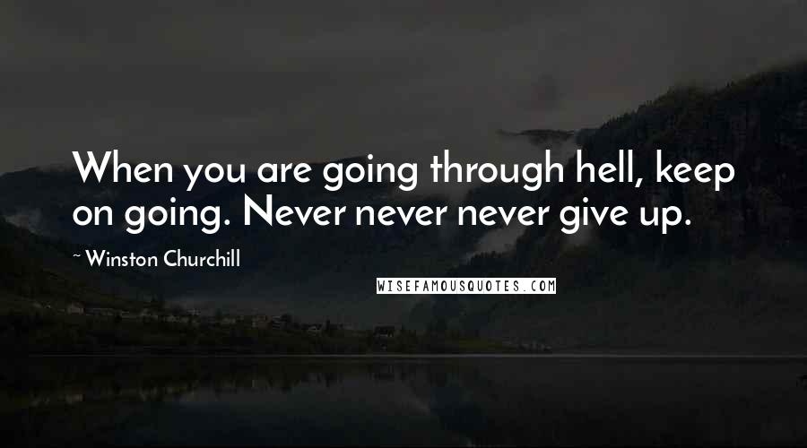 Winston Churchill Quotes: When you are going through hell, keep on going. Never never never give up.