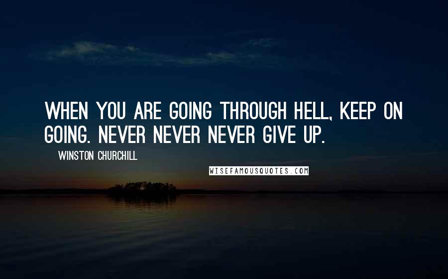 Winston Churchill Quotes: When you are going through hell, keep on going. Never never never give up.