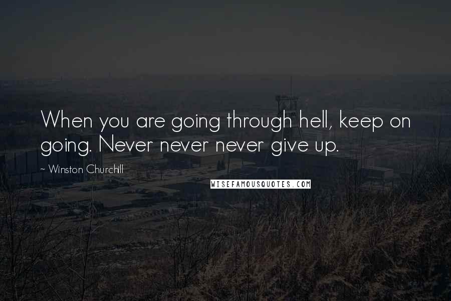 Winston Churchill Quotes: When you are going through hell, keep on going. Never never never give up.