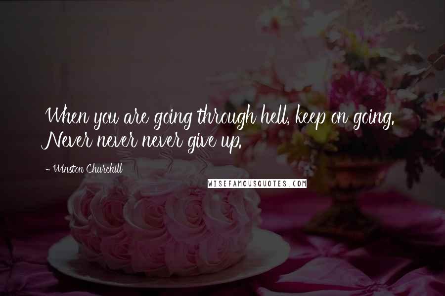 Winston Churchill Quotes: When you are going through hell, keep on going. Never never never give up.