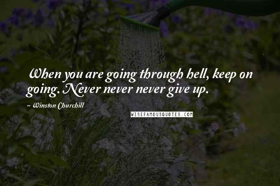 Winston Churchill Quotes: When you are going through hell, keep on going. Never never never give up.