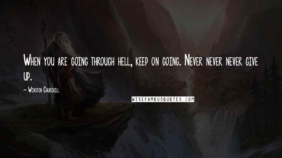 Winston Churchill Quotes: When you are going through hell, keep on going. Never never never give up.