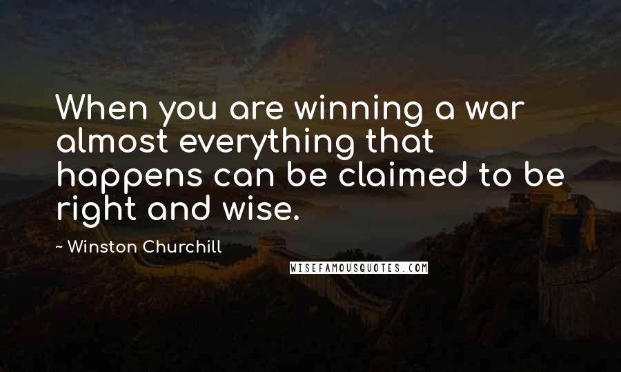 Winston Churchill Quotes: When you are winning a war almost everything that happens can be claimed to be right and wise.