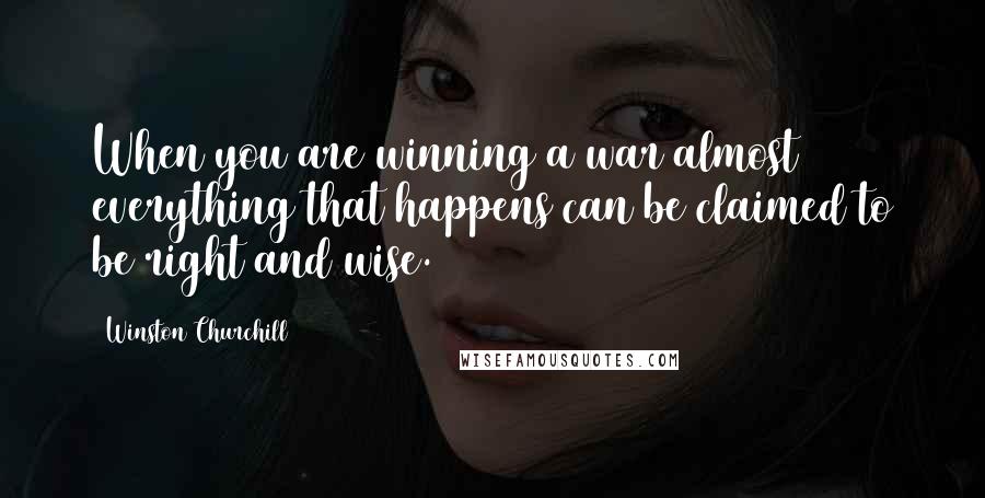 Winston Churchill Quotes: When you are winning a war almost everything that happens can be claimed to be right and wise.