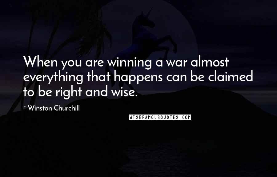 Winston Churchill Quotes: When you are winning a war almost everything that happens can be claimed to be right and wise.