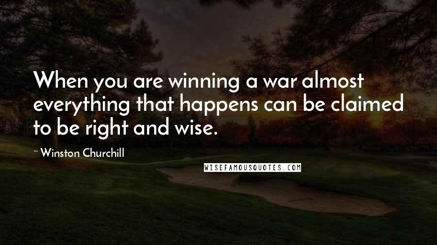 Winston Churchill Quotes: When you are winning a war almost everything that happens can be claimed to be right and wise.
