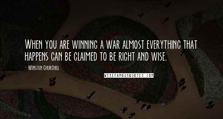 Winston Churchill Quotes: When you are winning a war almost everything that happens can be claimed to be right and wise.